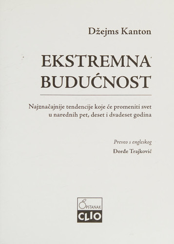 Ekstremna buducnost : najznacajnije tendencije koje ce promeniti svet u narednih pet, deset i dvadeset godina