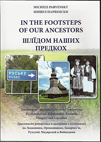 In the Footsteps of Our Ancestors Travel Reports and Interviews from Lemkovyna, Preshovshchina, Zakarpathia, Romania, Hungary and Vojvodina