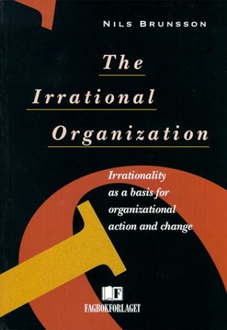 The Irrational Organization Irrationality as a Basis for Organizational Action and Change