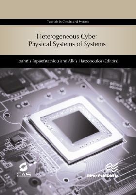 Heterogeneous Cyber Physical Systems of Systems (River Publishers Series in Circuits and Systems is a series of comprehensive academic and ... into the latest research and developments.)
