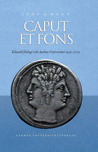 Caput Et Fons: Klassisk Filologi Ved Aarhus Universitet, 1930-2005 (Danish Edition)
