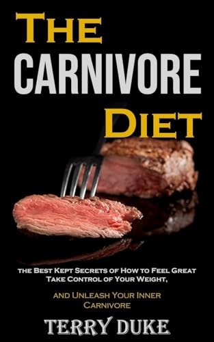 The Carnivore Diet The Best Kept Secrets of How to Feel Great, Take Control of Your Weight, and Unleash Your Inner Carnivore