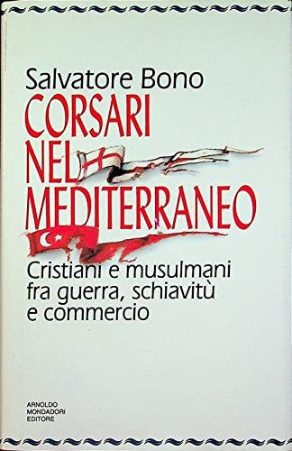 Corsari nel Mediterraneo: Cristiani e musulmani fra guerra, schiavitù e commercio (La Storia) (Italian Edition)