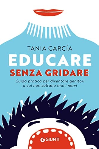 Educare senza gridare. Guida pratica per diventare genitori a cui non saltano mai i nervi