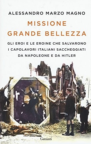 Missione grande bellezza gli eroi e le eroine che salvarono i capolavori italiani saccheggiati da Napoleone e da Hitler