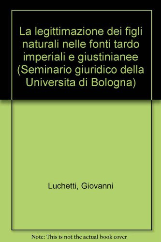 La legittimazione dei figli naturali nelle fonti tardo imperiali e giustinianee (Seminario giuridico della Università di Bologna) (Italian Edition)