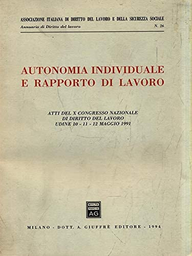 Autonomia individuale e rapporto di lavoro: Atti del X Congresso nazionale di diritto del lavoro : Udine, 10-11-12 maggio 1991 (Annuario di diritto del lavoro) (Italian Edition)