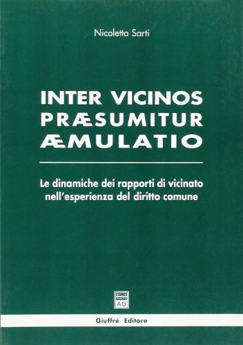 Inter vicinos praesumitur aemulatio le dinamiche dei rapporti di vicinato nell'esperienza del diritto comune
