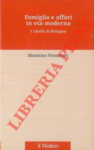 Famiglia e affari in eta' moderna. I Ghelli di Bologna.