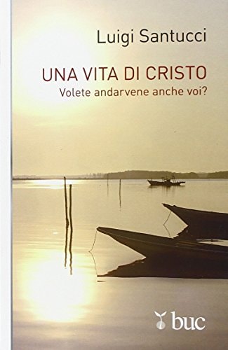 Una vita di Cristo. Volete andarvene anche voi?