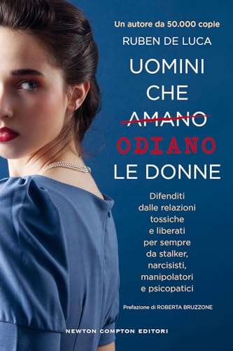 Uomini che amano/odiano le donne. Difenditi dalle relazioni tossiche e liberati per sempre da stalker, narcisisti, manipolatori e psicopatici