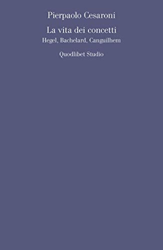 La vita dei concetti Hegel, Bachelard, Canguilhem