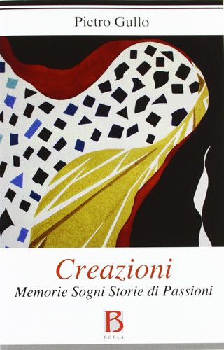 Creazioni. Memorie sogni storie di passioni