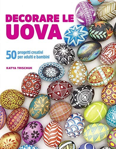 Decorare le uova. 50 progetti creativi per adulti e bambini