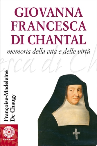 Giovanna Francesca di Chantal. Memoria della vita e delle virtù