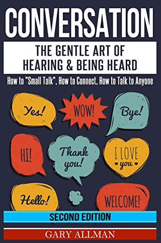 Conversation The Gentle Art Of Hearing & Being Heard - How To Small Talk, How To Connect, How To Talk To Anyone