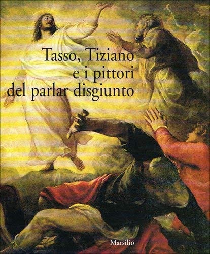 Tasso, Tiziano e i pittori del parlar disgiunto: Un laboratorio tra le arti sorelle (Italian Edition)