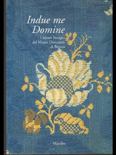 Indue me Domine: I tessuti liturgici del Museo Diocesano di Brescia (Italian Edition)
