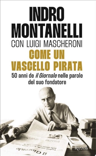 Come un vascello pirata 50 anni de il Giornale nelle parole del suo fondatore