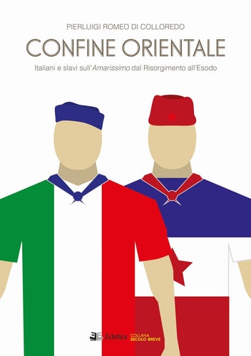 Confine orientale - Italiani e Slavi sull'Amarissimo dal Risorgimento all'esodo
