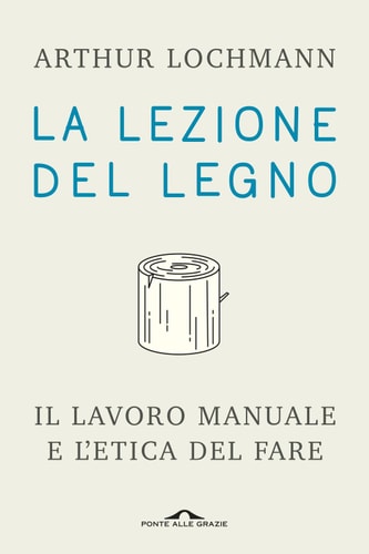 La lezione del legno Il lavoro manuale e l'etica del fare