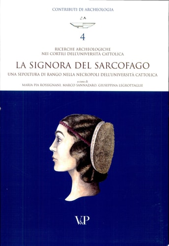 La Signora del sarcofago una sepoltura di rango nella necropoli dell'Università cattolica : ricerche archeologiche nei cortili dell'Università cattolica