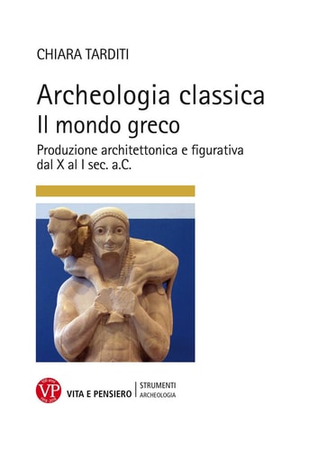 Archeologia classica il mondo greco ; produzione architettonica e figurativa dal X al I sec. a.C.