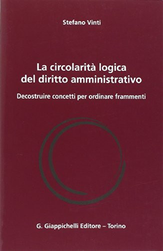 La circolarità logica del diritto amministrativo Decostruire concetti per ordinare frammenti