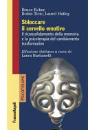 Sbloccare il cervello emotivo. Il riconsolidamento della memoria e la psicoterapia del cambiamento trasformativo