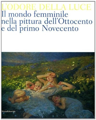 L'odore della luce il mondo femminile nella pittura dell'Ottocento e del primo Novecento