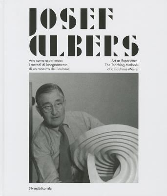 Josef Albers: Arte Come Esperienza. I Metodi Di Insegnamento Di Un Maestro Del Bauhaus / Art As Experience: The Teaching Methods Of A Bauhaus Master