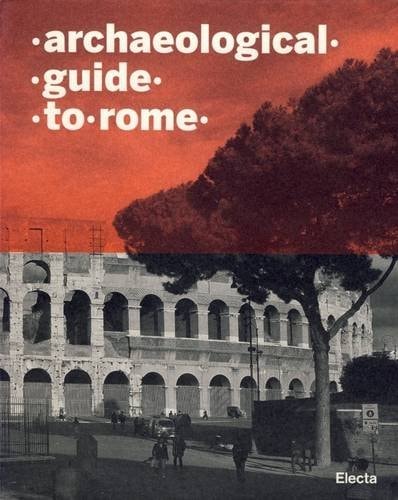 Archaeological Guide to Rome The Roman Forum, the Palatine and the Circus Maximus, the Capitol and the Capitoline Museums, the Imperial Forums, the Coliseum, the Domus Aurea