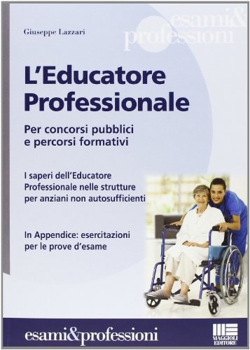 L'educatore professionale. Per concorsi pubblici e percorsi formativi. I saperi dell'educatore professionale nelle strutture per anziani non autosufficienti