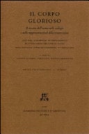 Il corpo glorioso il riscatto dell'uomo nelle teologie e nelle rappresentazioni della resurrezione ; atti del II Simposio Internazionale di Studi sulle Arti per il Sacro ; Roma, Pontificia Università Lateranense, 6 - 7 maggio 2005