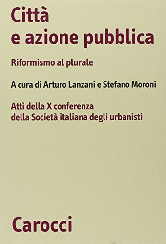 Città e azione pubblica riformismo al plurale : [atti della X Conferenze della Società italiana degli urbanisti]