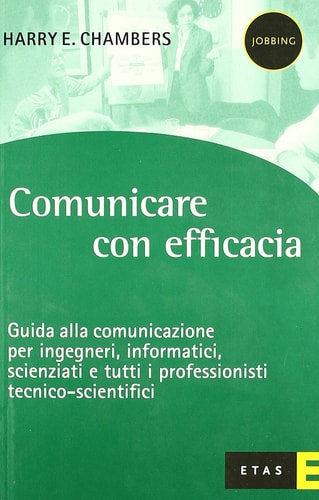 Comunicare con efficacia. Guida alla comunicazione per ingegneri, informatici, scienziati e tutti i professionisti tecnico-scientifici