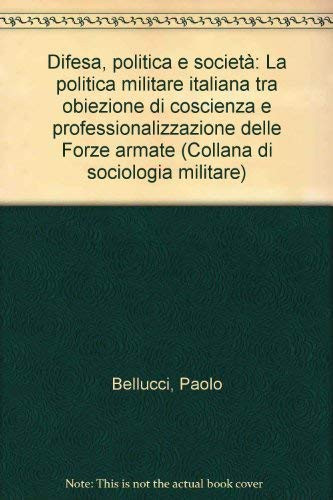 Difesa, politica e società: La politica militare italiana tra obiezione di coscienza e professionalizzazione delle Forze armate (Collana di sociologia militare) (Italian Edition)
