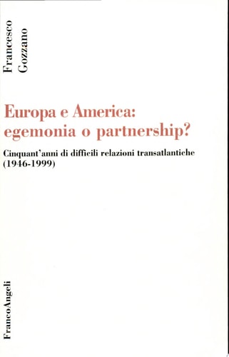 Europa e America egemonia o partnership? : cinquant'anni di difficili relazioni transatlantiche (1946-1999)