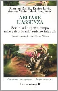 Abitare l'assenza. Scritti sullo spazio-tempo nelle psicosi e nell'autismo infantile