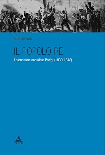 Il popolo re la canzone sociale a Parigi, 1830-1848