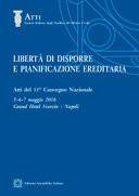 Libertà di dispore e pianificazione ereditaria atti dell'11o Convegno nazionale, 5-6-7 maggio 2016, Grand Hotel Vesuvio, Napoli