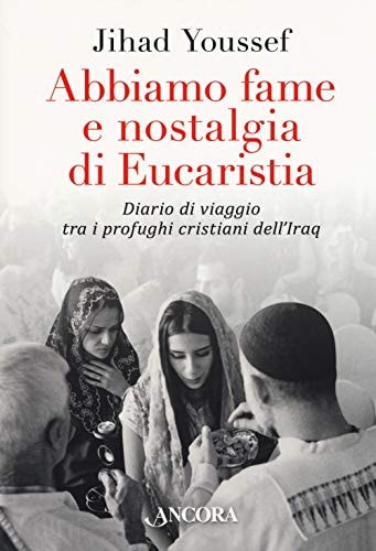 Abbiamo fame e nostalgia di Eucaristia diario di viaggio tra i profughi cristiani dell'Iraq
