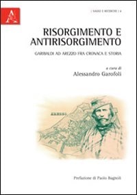 Risorgimento e antirisorgimento Garibaldi ad Arezzo fra cronaca e storia