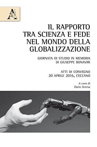 Il rapporto tra scienza e fede nel mondo della globalizzazione Giornata di studio in memoria di Giuseppe Bonaviri : atti di convegno, 20 aprile 2016, Ceccano