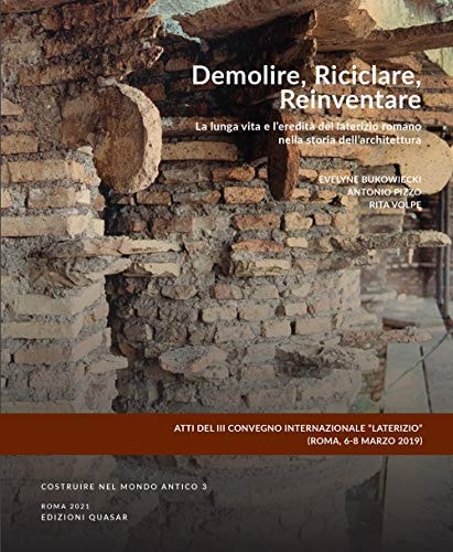 Demolire, riciclare, reinventare la lunga vita e l'eredità del laterizio romano nella storia dell'architettura : III Convegno internazionale "Laterizio" (Roma, 6-8 marzo 2019)