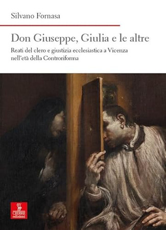 Don Giuseppe, Giulia e le altre: reati del clero e giustizia ecclesiastica a Vicenza nell'età della Controriforma