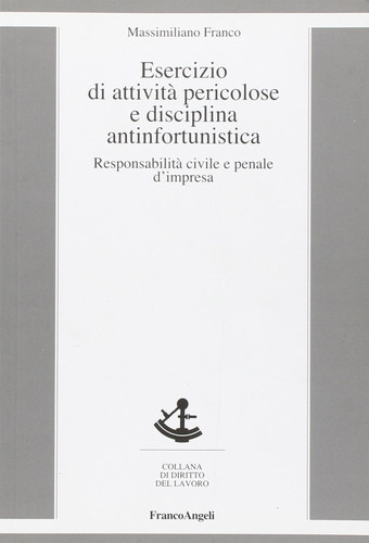 Esercizio di attività pericolose e disciplina antinfortunistica. Responsabilità civile e penale d'impresa