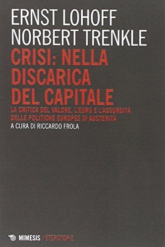 Crisi nella discarica del capitale : la critica del valore, l'Euro e l'assurdità delle politiche europee di austerità