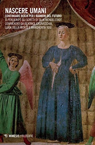 Nascere umani. Continuare Reich per i bambini del futuro. Il pensiero e gli scritti di Silja Wendelstadt