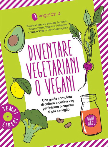 Diventare vegetariani o vegani Una guida completa di cultura e cucina veg per iniziare o capirne di più e meglio